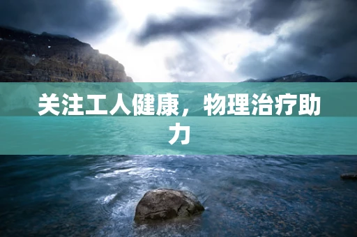 关注工人健康，物理治疗助力