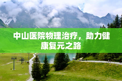 中山医院物理治疗，助力健康复元之路
