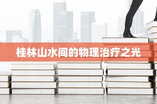 桂林山水间的物理治疗之光