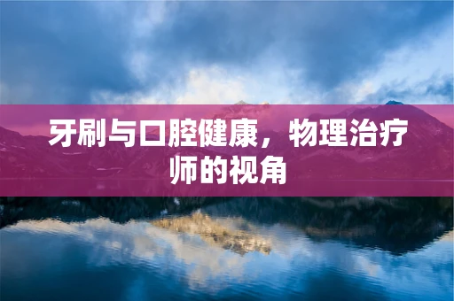 牙刷与口腔健康，物理治疗师的视角