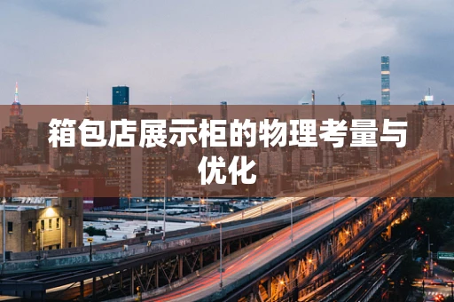 箱包店展示柜的物理考量与优化