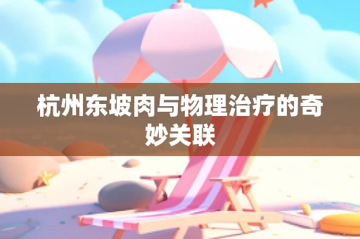 杭州东坡肉与物理治疗的奇妙关联