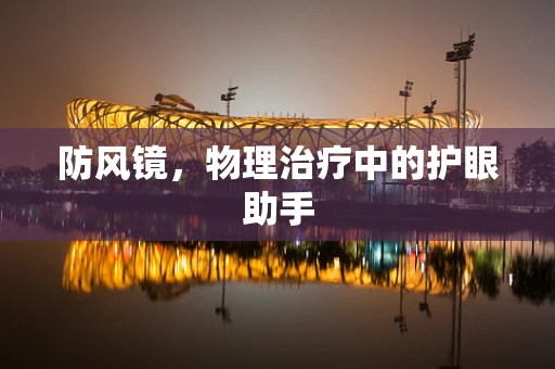 防风镜，物理治疗中的护眼助手