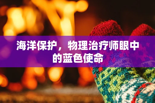 海洋保护，物理治疗师眼中的蓝色使命