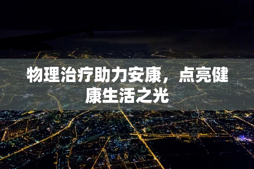 物理治疗助力安康，点亮健康生活之光