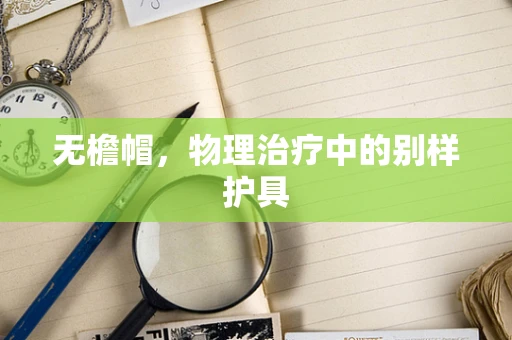 无檐帽，物理治疗中的别样护具