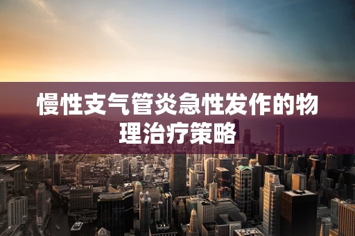 慢性支气管炎急性发作的物理治疗策略