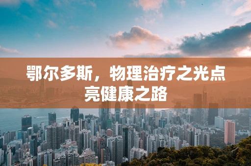 鄂尔多斯，物理治疗之光点亮健康之路