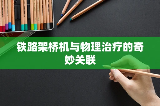 铁路架桥机与物理治疗的奇妙关联