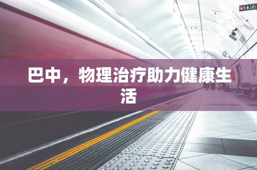 巴中，物理治疗助力健康生活
