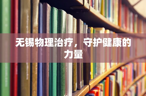 无锡物理治疗，守护健康的力量
