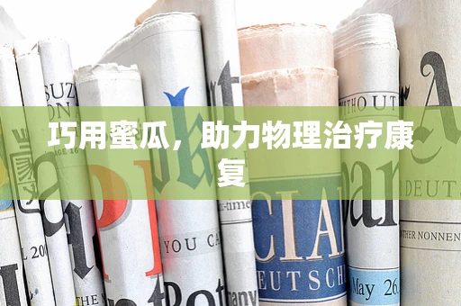 巧用蜜瓜，助力物理治疗康复