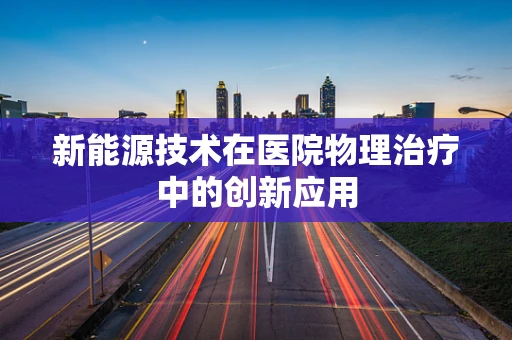 新能源技术在医院物理治疗中的创新应用