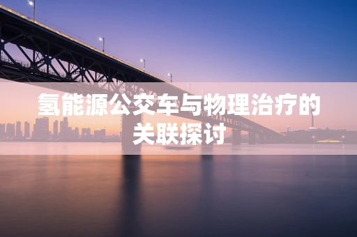 氢能源公交车与物理治疗的关联探讨