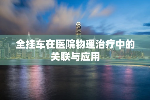 全挂车在医院物理治疗中的关联与应用
