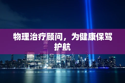 物理治疗顾问，为健康保驾护航