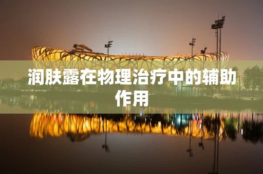 润肤露在物理治疗中的辅助作用