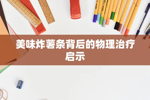 美味炸薯条背后的物理治疗启示