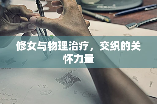 修女与物理治疗，交织的关怀力量