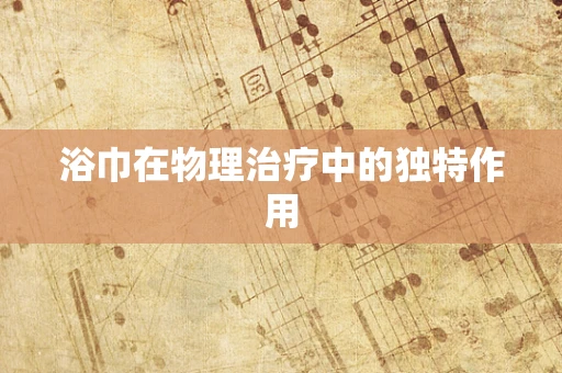 浴巾在物理治疗中的独特作用