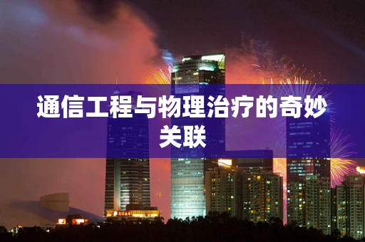 通信工程与物理治疗的奇妙关联