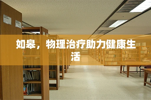 如皋，物理治疗助力健康生活