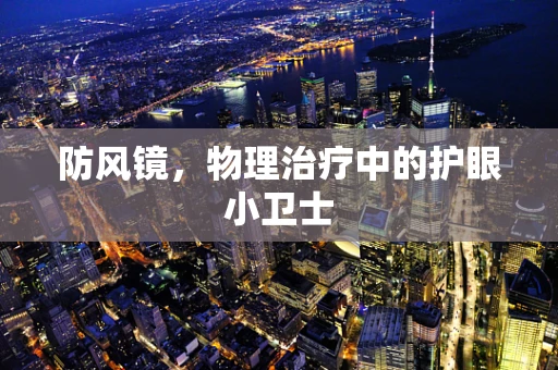 防风镜，物理治疗中的护眼小卫士