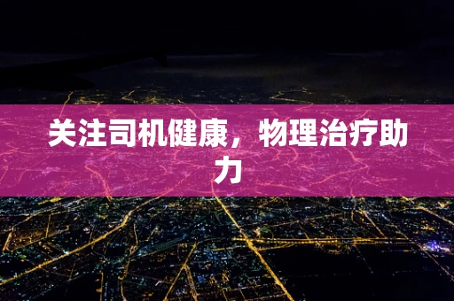 关注司机健康，物理治疗助力