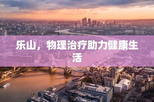 乐山，物理治疗助力健康生活