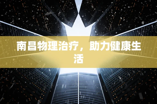 南昌物理治疗，助力健康生活