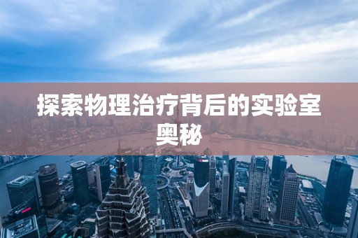 探索物理治疗背后的实验室奥秘