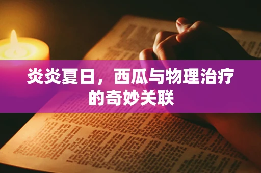 炎炎夏日，西瓜与物理治疗的奇妙关联