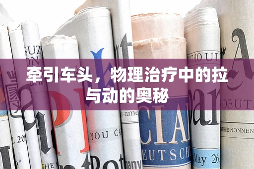 牵引车头，物理治疗中的拉与动的奥秘