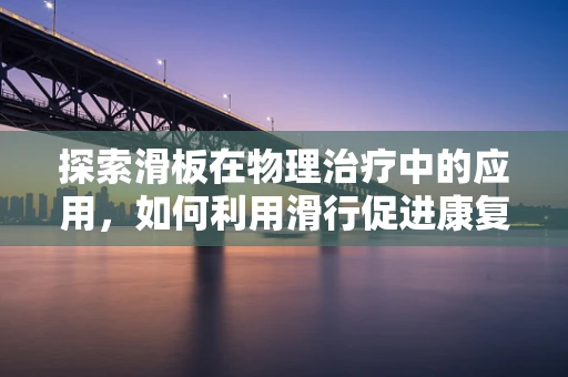 探索滑板在物理治疗中的应用，如何利用滑行促进康复？