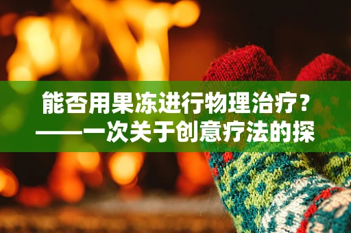 能否用果冻进行物理治疗？——一次关于创意疗法的探索