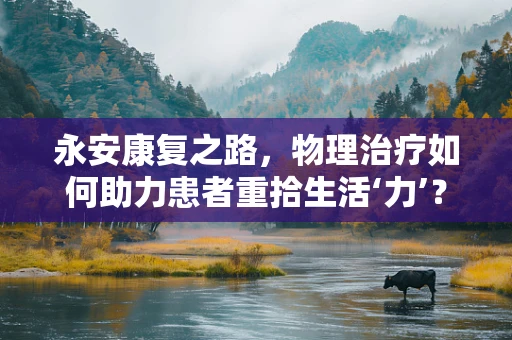 永安康复之路，物理治疗如何助力患者重拾生活‘力’？