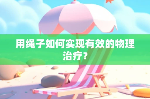 用绳子如何实现有效的物理治疗？
