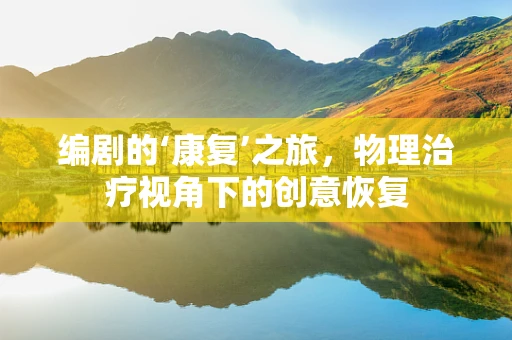编剧的‘康复’之旅，物理治疗视角下的创意恢复