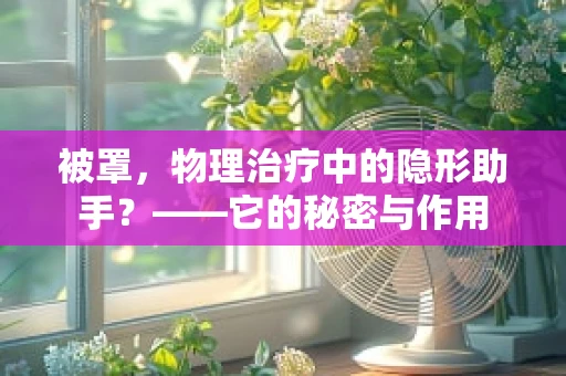 被罩，物理治疗中的隐形助手？——它的秘密与作用