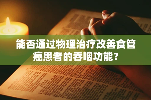 能否通过物理治疗改善食管癌患者的吞咽功能？