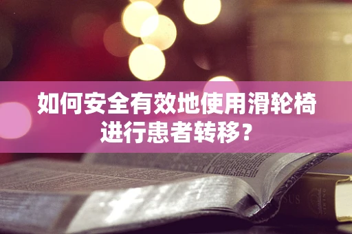 如何安全有效地使用滑轮椅进行患者转移？
