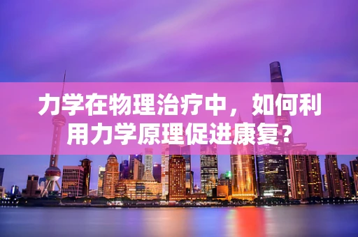 力学在物理治疗中，如何利用力学原理促进康复？