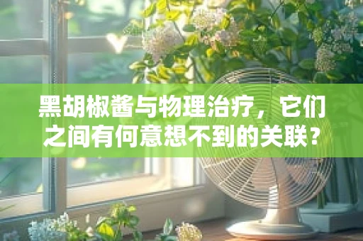 黑胡椒酱与物理治疗，它们之间有何意想不到的关联？