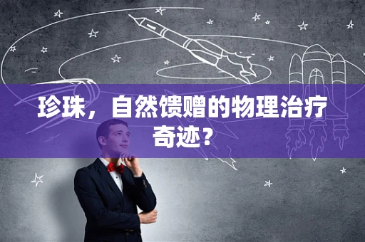 珍珠，自然馈赠的物理治疗奇迹？