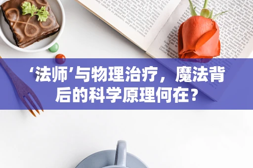 ‘法师’与物理治疗，魔法背后的科学原理何在？