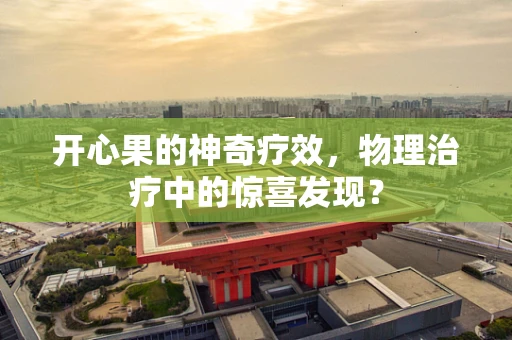 开心果的神奇疗效，物理治疗中的惊喜发现？