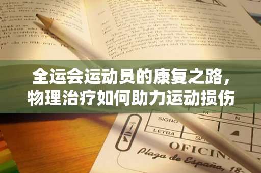 全运会运动员的康复之路，物理治疗如何助力运动损伤恢复？