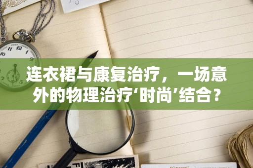 连衣裙与康复治疗，一场意外的物理治疗‘时尚’结合？