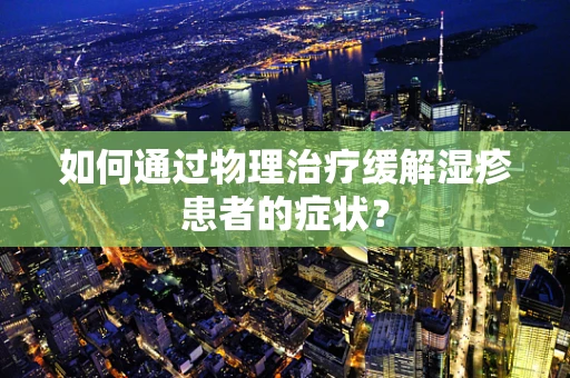 如何通过物理治疗缓解湿疹患者的症状？