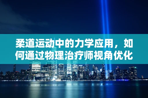柔道运动中的力学应用，如何通过物理治疗师视角优化柔道技巧？